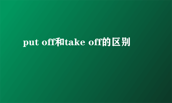 put off和take off的区别