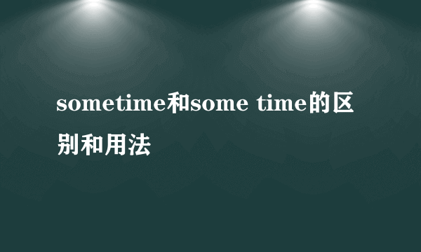 sometime和some time的区别和用法