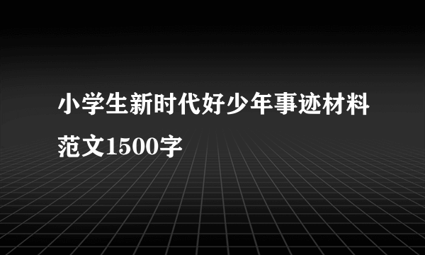 小学生新时代好少年事迹材料范文1500字
