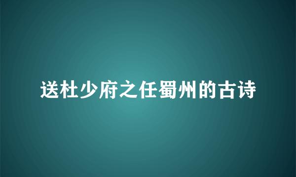 送杜少府之任蜀州的古诗