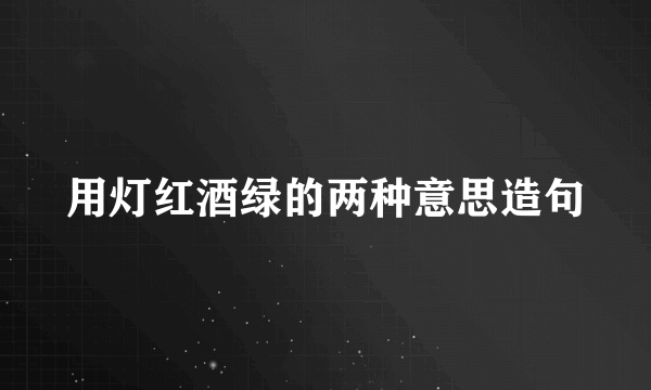 用灯红酒绿的两种意思造句