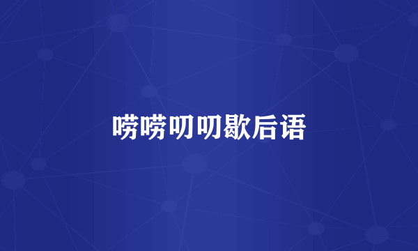 唠唠叨叨歇后语