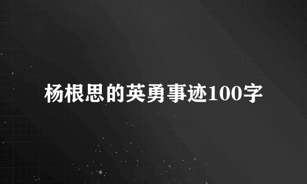 杨根思的英勇事迹100字