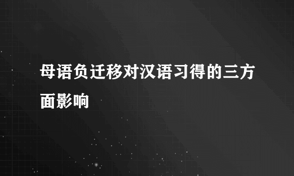 母语负迁移对汉语习得的三方面影响