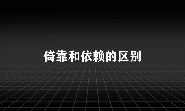 倚靠和依赖的区别