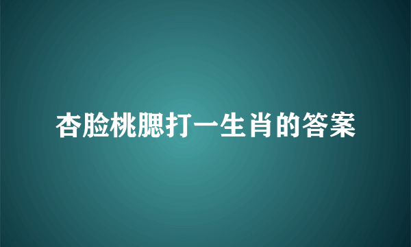 杏脸桃腮打一生肖的答案