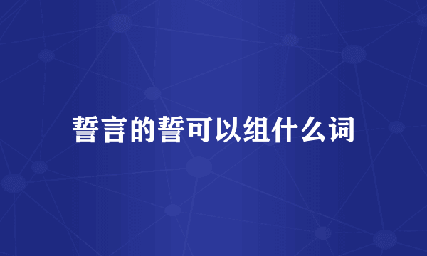 誓言的誓可以组什么词