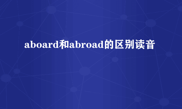 aboard和abroad的区别读音