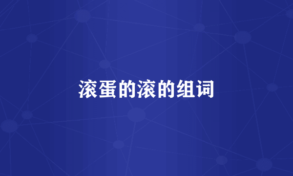 滚蛋的滚的组词