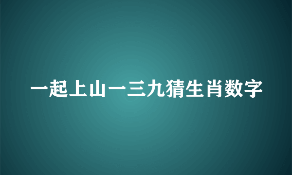 一起上山一三九猜生肖数字