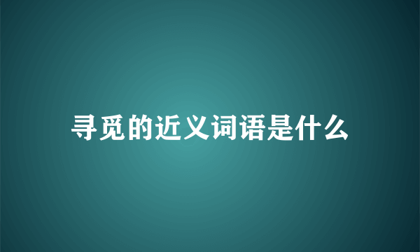 寻觅的近义词语是什么