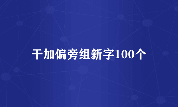 干加偏旁组新字100个