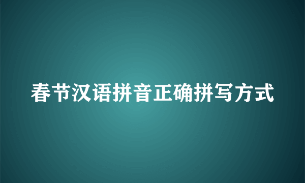 春节汉语拼音正确拼写方式