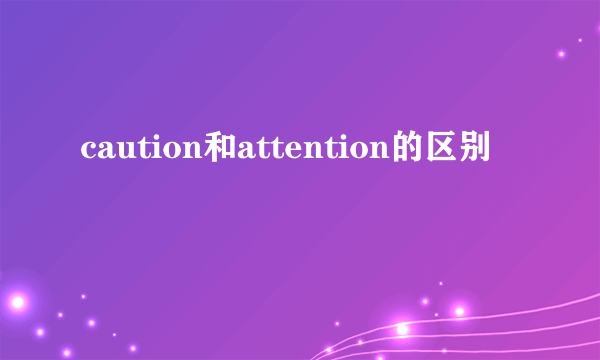 caution和attention的区别