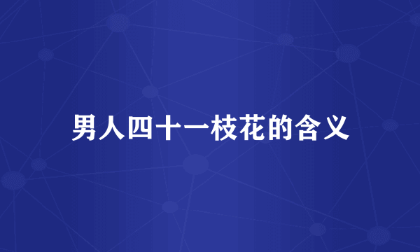 男人四十一枝花的含义