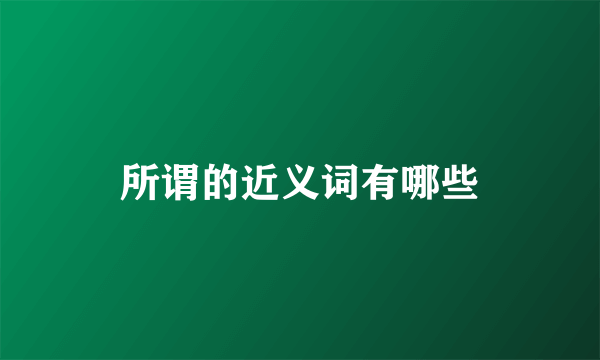 所谓的近义词有哪些