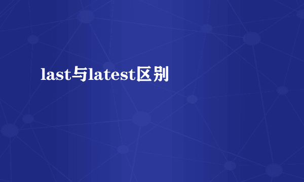 last与latest区别