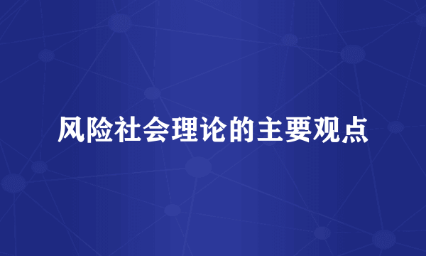 风险社会理论的主要观点
