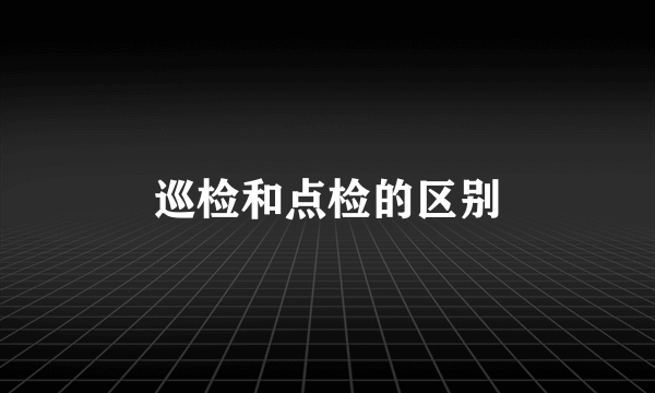 巡检和点检的区别