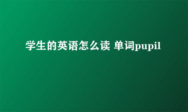 学生的英语怎么读 单词pupil
