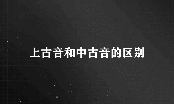 上古音和中古音的区别