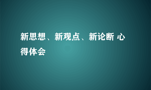 新思想、新观点、新论断 心得体会