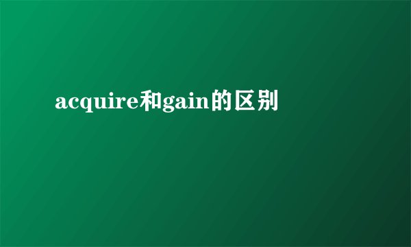 acquire和gain的区别