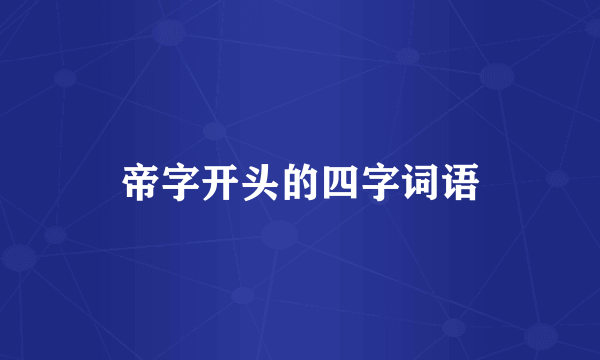 帝字开头的四字词语