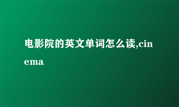 电影院的英文单词怎么读,cinema