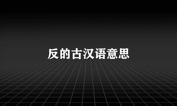 反的古汉语意思