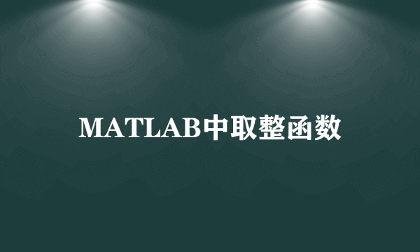 MATLAB中取整函数