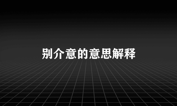 别介意的意思解释