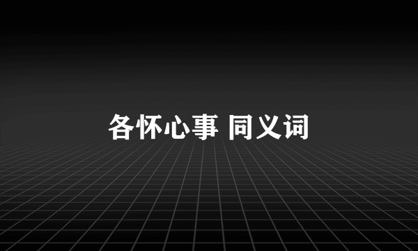 各怀心事 同义词