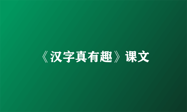 《汉字真有趣》课文