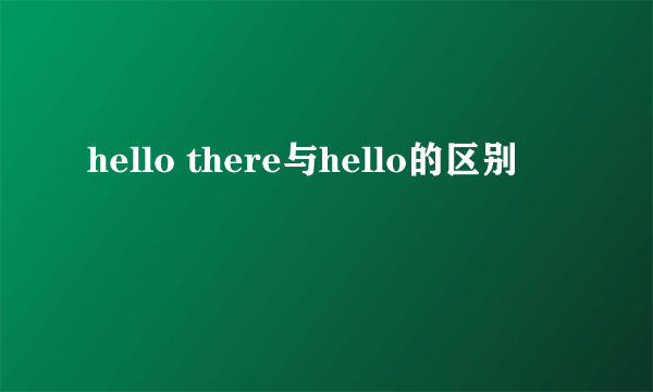 hello there与hello的区别