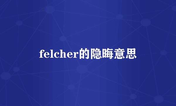 felcher的隐晦意思