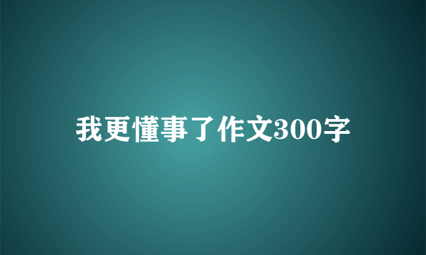我更懂事了作文300字