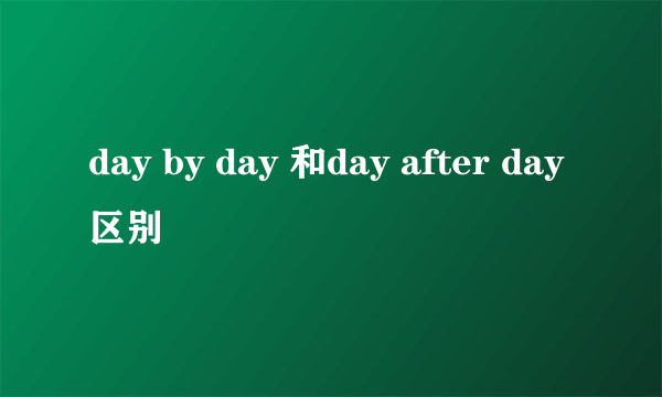 day by day 和day after day区别