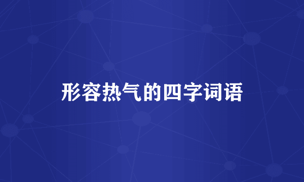 形容热气的四字词语