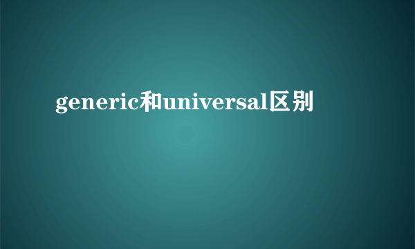 generic和universal区别