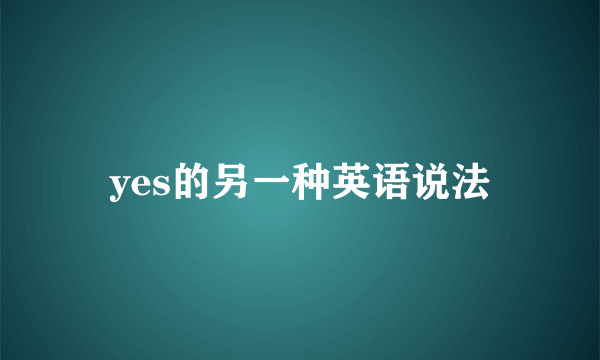 yes的另一种英语说法