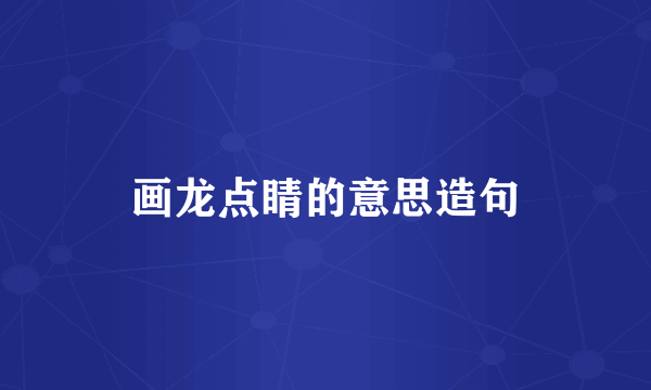 画龙点睛的意思造句