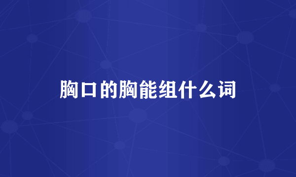 胸口的胸能组什么词