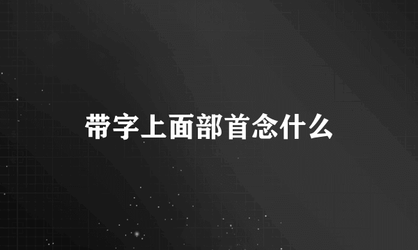 带字上面部首念什么