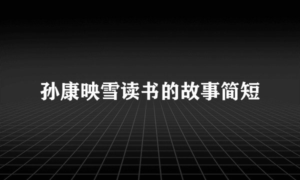 孙康映雪读书的故事简短