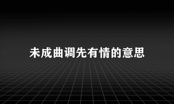 未成曲调先有情的意思