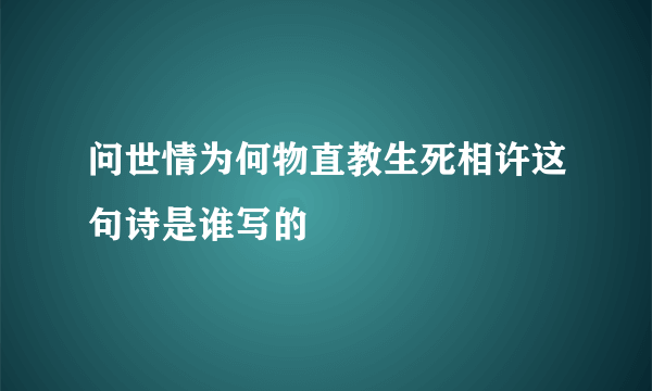 问世情为何物直教生死相许这句诗是谁写的