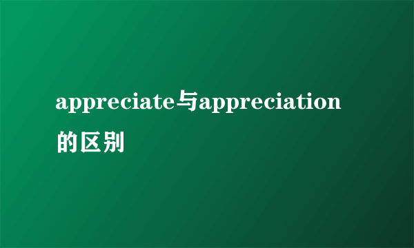 appreciate与appreciation的区别