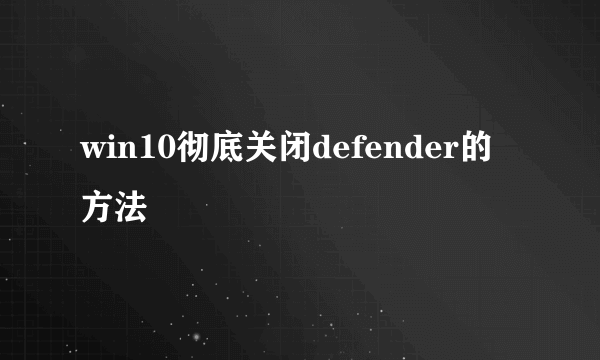 win10彻底关闭defender的方法