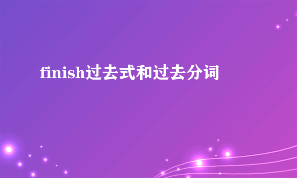 finish过去式和过去分词